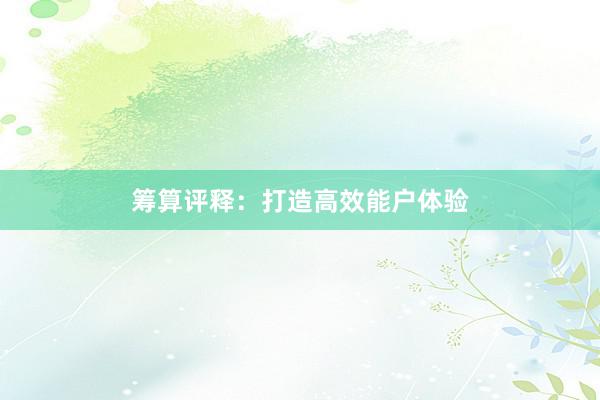 筹算评释：打造高效能户体验